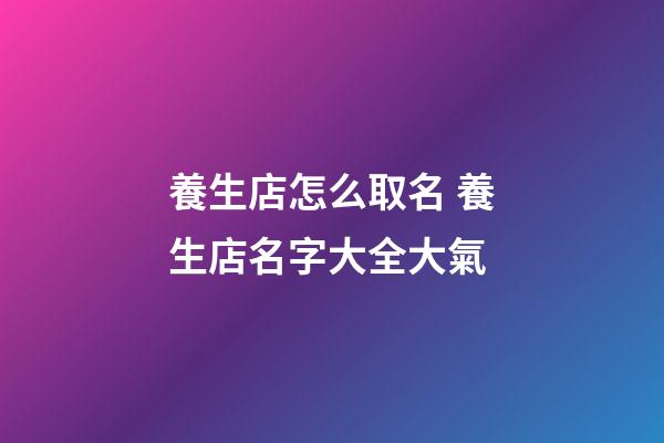 養生店怎么取名 養生店名字大全大氣